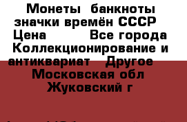 Монеты, банкноты,значки времён СССР › Цена ­ 200 - Все города Коллекционирование и антиквариат » Другое   . Московская обл.,Жуковский г.
